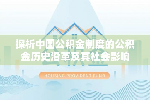 扶风探析中国公积金制度的公积金历史沿革及其社会影响
