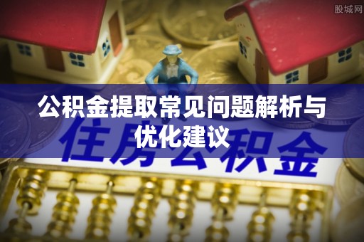 扶风公积金提取常见问题解析与优化建议