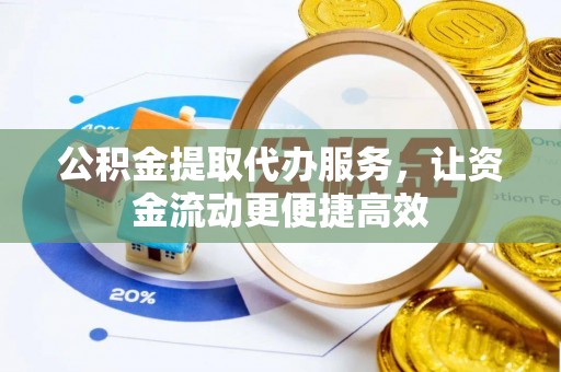 扶风公积金提取代办服务，让资金流动更便捷高效