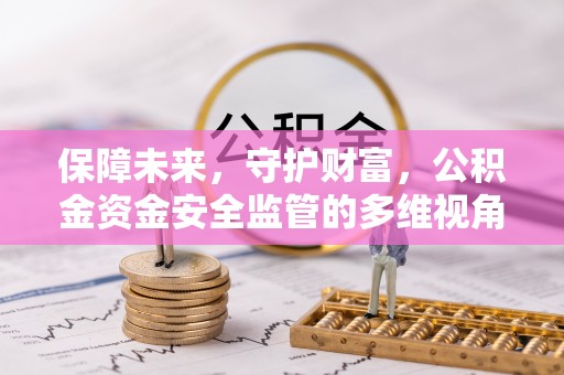 扶风保障未来，守护财富，公积金资金安全监管的多维视角
