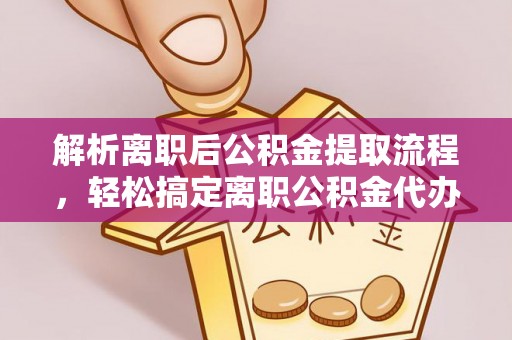 扶风解析离职后公积金提取流程，轻松搞定离职公积金代办提取手续