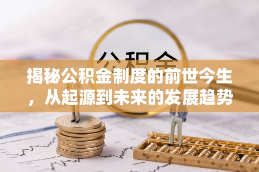 扶风揭秘公积金制度的前世今生，从起源到未来的发展趋势