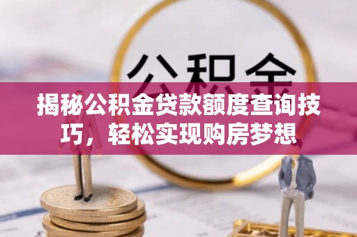 扶风揭秘公积金贷款额度查询技巧，轻松实现购房梦想