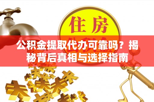 扶风公积金提取代办可靠吗？揭秘背后真相与选择指南