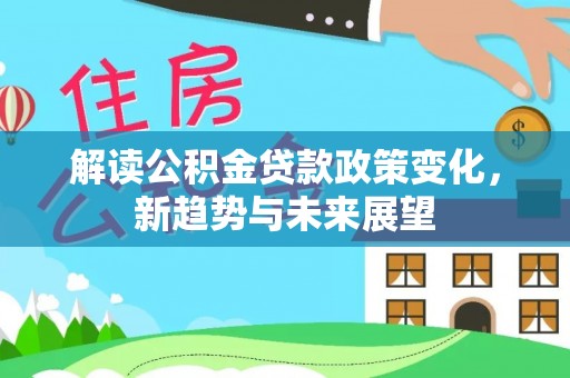 扶风解读公积金贷款政策变化，新趋势与未来展望