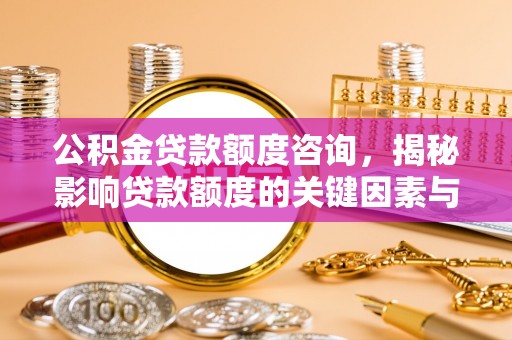 扶风公积金贷款额度咨询，揭秘影响贷款额度的关键因素与实用攻略