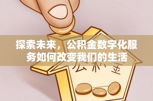 扶风探索未来，公积金数字化服务如何改变我们的生活