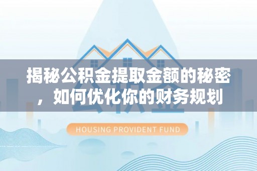扶风揭秘公积金提取金额的秘密，如何优化你的财务规划