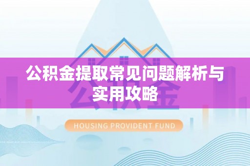 扶风公积金提取常见问题解析与实用攻略