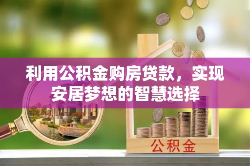 扶风利用公积金购房贷款，实现安居梦想的智慧选择