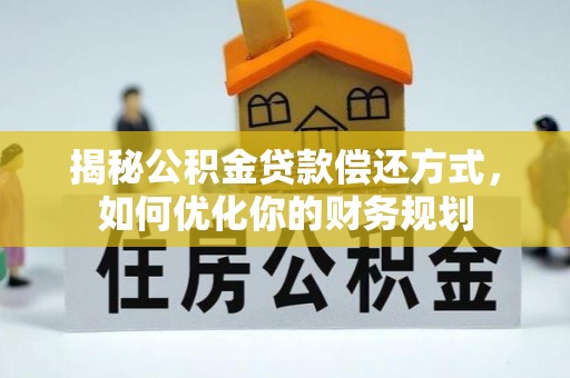 扶风揭秘公积金贷款偿还方式，如何优化你的财务规划