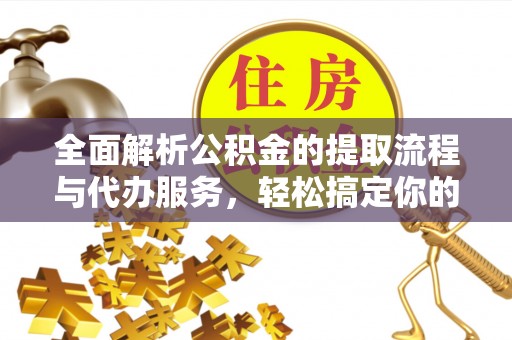 扶风全面解析公积金的提取流程与代办服务，轻松搞定你的公积金咨询代办提取