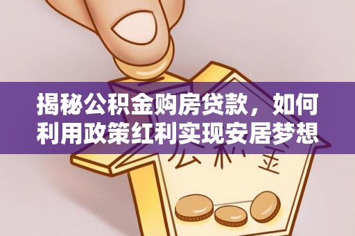 扶风揭秘公积金购房贷款，如何利用政策红利实现安居梦想