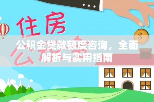 扶风公积金贷款额度咨询，全面解析与实用指南
