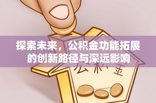 扶风探索未来，公积金功能拓展的创新路径与深远影响