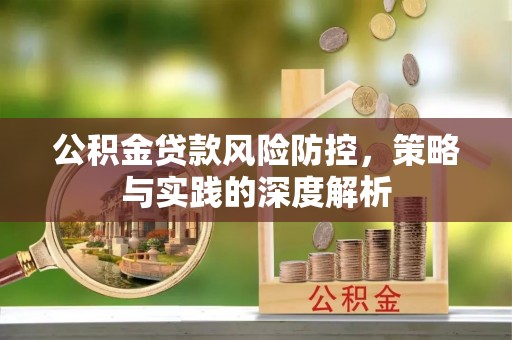 扶风公积金贷款风险防控，策略与实践的深度解析