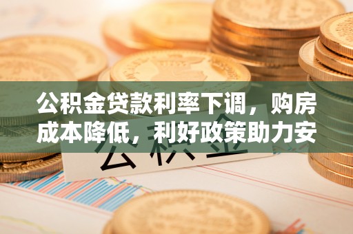 扶风公积金贷款利率下调，购房成本降低，利好政策助力安居梦想