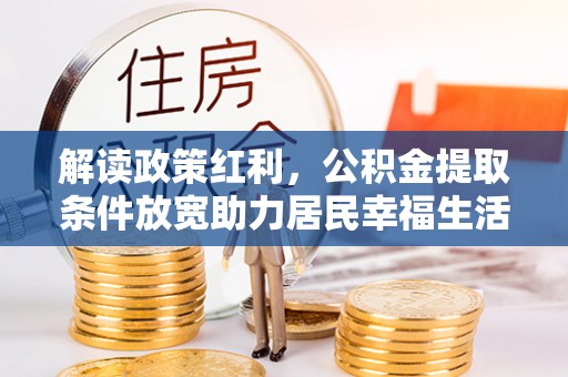 扶风解读政策红利，公积金提取条件放宽助力居民幸福生活