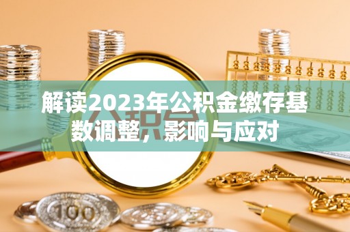 扶风解读2023年公积金缴存基数调整，影响与应对