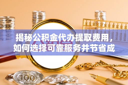 扶风揭秘公积金代办提取费用，如何选择可靠服务并节省成本