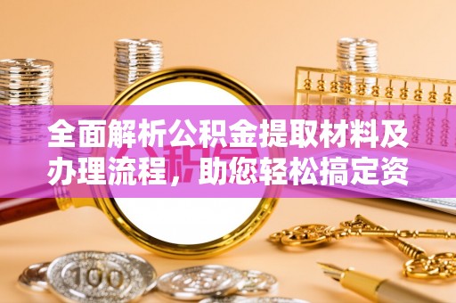 扶风全面解析公积金提取材料及办理流程，助您轻松搞定资金提取