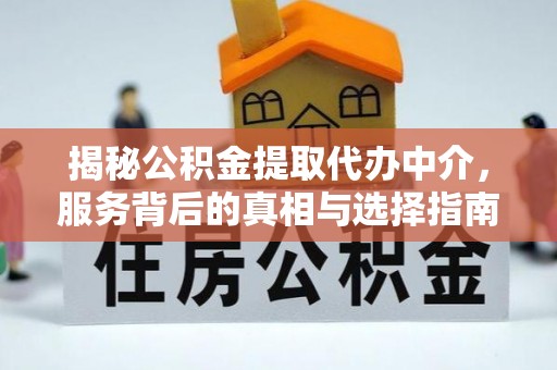 扶风揭秘公积金提取代办中介，服务背后的真相与选择指南