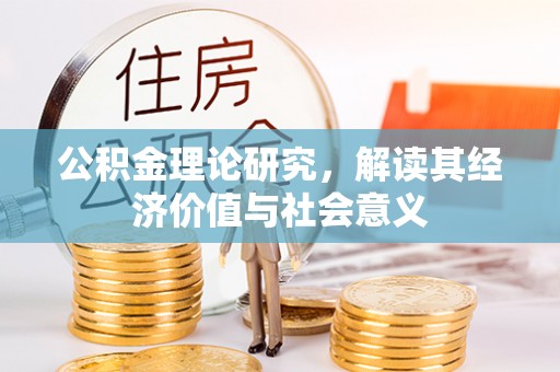 扶风公积金理论研究，解读其经济价值与社会意义