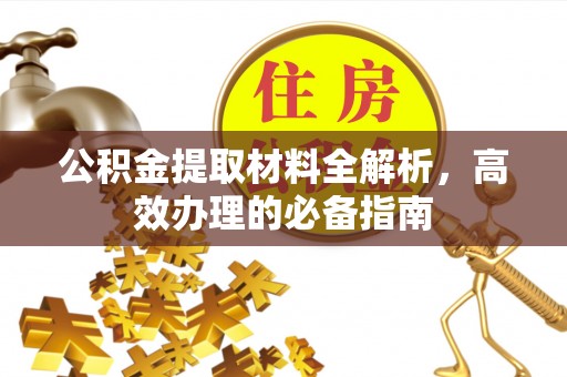 扶风公积金提取材料全解析，高效办理的必备指南