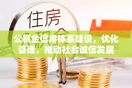 扶风公积金信用体系建设，优化管理，推动社会诚信发展