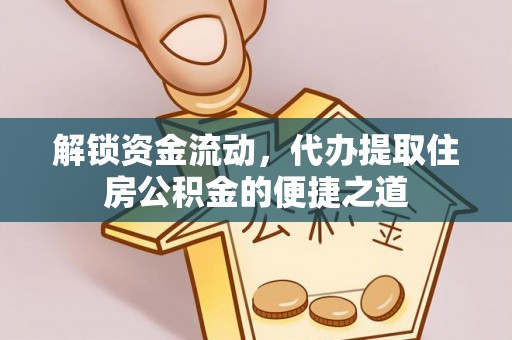 扶风解锁资金流动，代办提取住房公积金的便捷之道