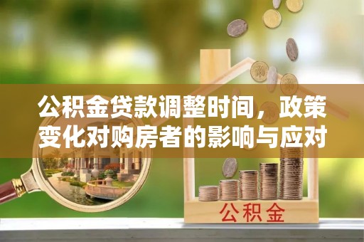 扶风公积金贷款调整时间，政策变化对购房者的影响与应对策略