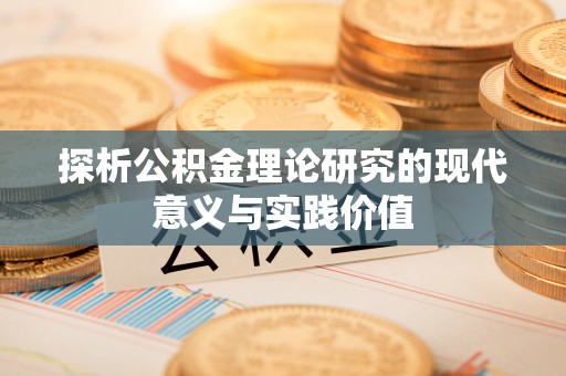 扶风探析公积金理论研究的现代意义与实践价值