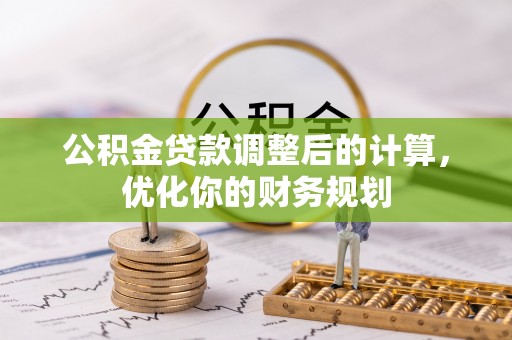 扶风公积金贷款调整后的计算，优化你的财务规划
