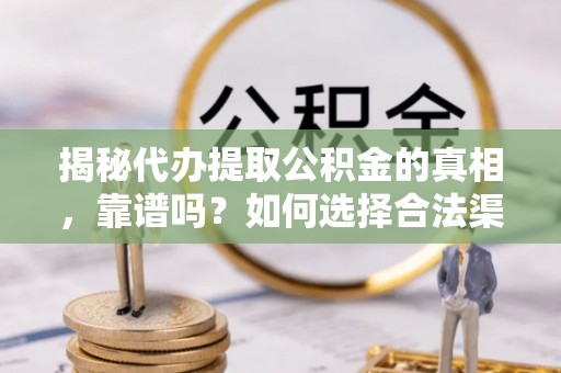 扶风揭秘代办提取公积金的真相，靠谱吗？如何选择合法渠道