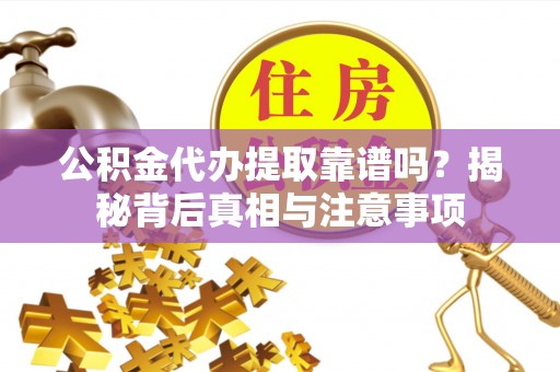 扶风公积金代办提取靠谱吗？揭秘背后真相与注意事项