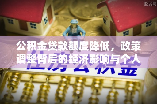 扶风公积金贷款额度降低，政策调整背后的经济影响与个人应对策略