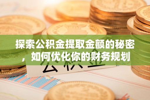 扶风探索公积金提取金额的秘密，如何优化你的财务规划
