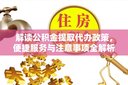 扶风解读公积金提取代办政策，便捷服务与注意事项全解析