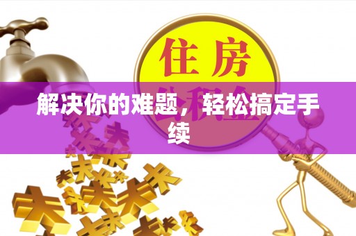 扶风解决你的难题，轻松搞定手续
