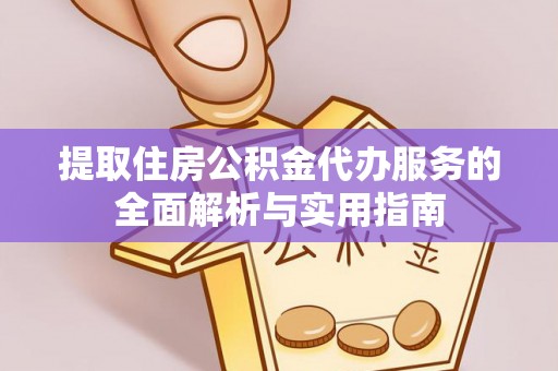 扶风提取住房公积金代办服务的全面解析与实用指南