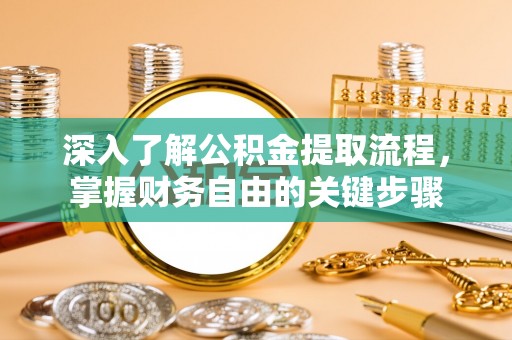 扶风深入了解公积金提取流程，掌握财务自由的关键步骤