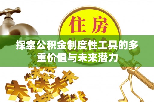 扶风探索公积金制度性工具的多重价值与未来潜力