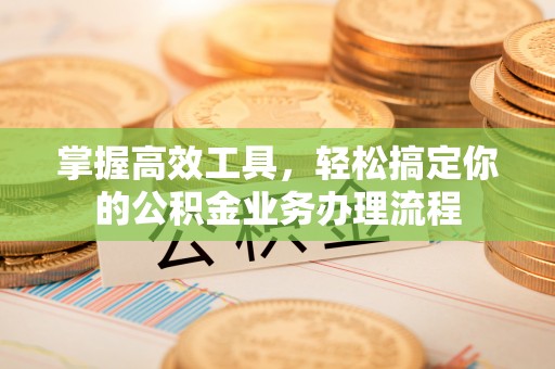 扶风掌握高效工具，轻松搞定你的公积金业务办理流程