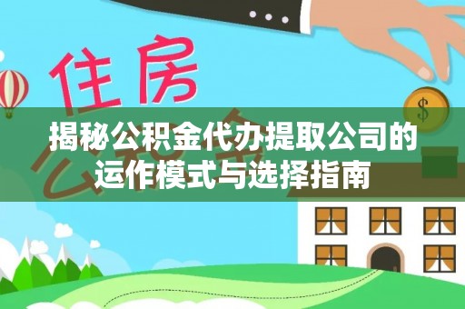 扶风揭秘公积金代办提取公司的运作模式与选择指南