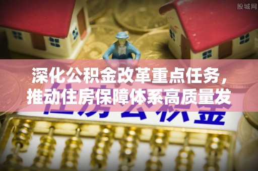 扶风深化公积金改革重点任务，推动住房保障体系高质量发展