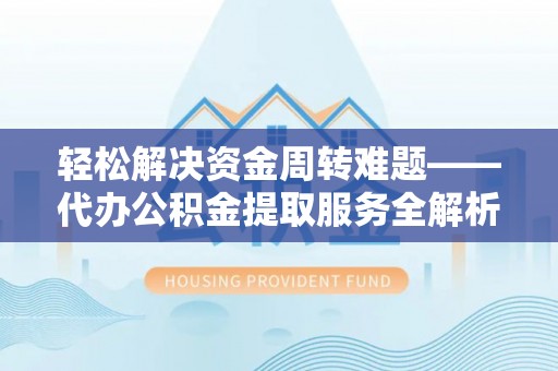 扶风轻松解决资金周转难题——代办公积金提取服务全解析