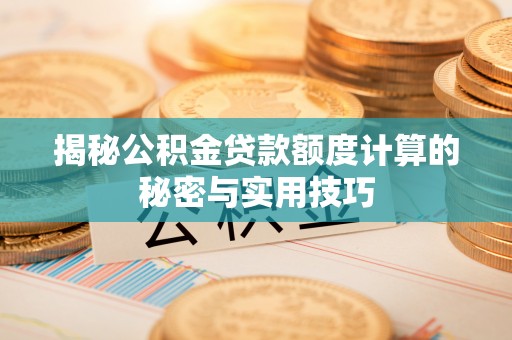 扶风揭秘公积金贷款额度计算的秘密与实用技巧