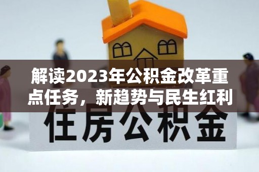 扶风解读2023年公积金改革重点任务，新趋势与民生红利