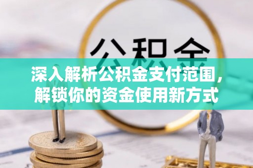 扶风深入解析公积金支付范围，解锁你的资金使用新方式