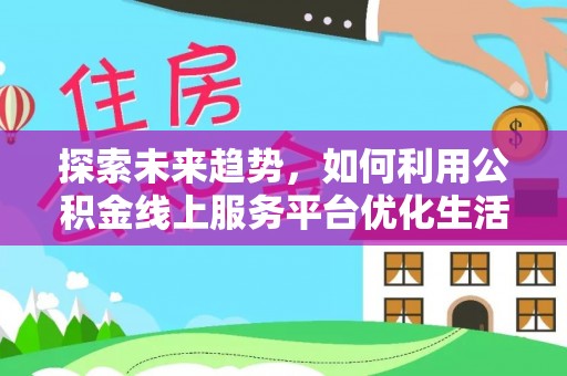 扶风探索未来趋势，如何利用公积金线上服务平台优化生活